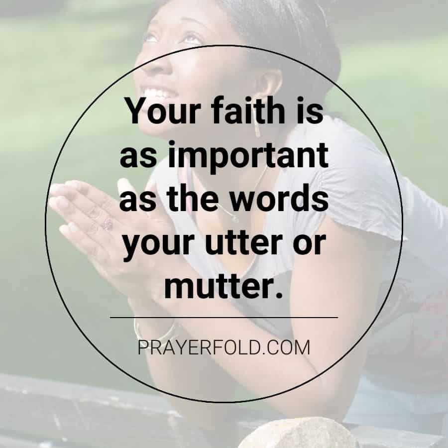 Your faith is as important as the words your utter or mutter.